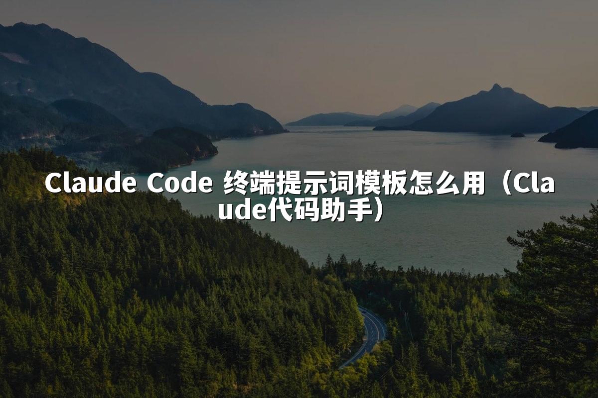 Claude Code 终端提示词模板怎么用（Claude代码助手）
