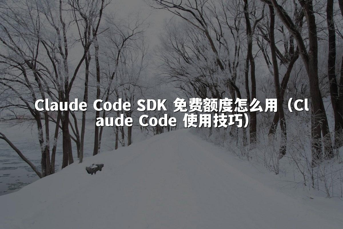 Claude Code SDK 免费额度怎么用(Claude Code 使用技巧)