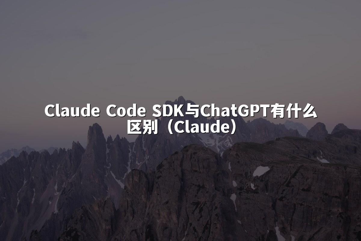 Claude Code SDK与ChatGPT有什么区别（Claude）