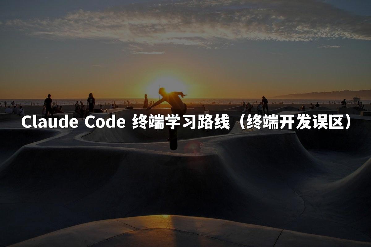 Claude Code 终端学习路线(终端开发误区)