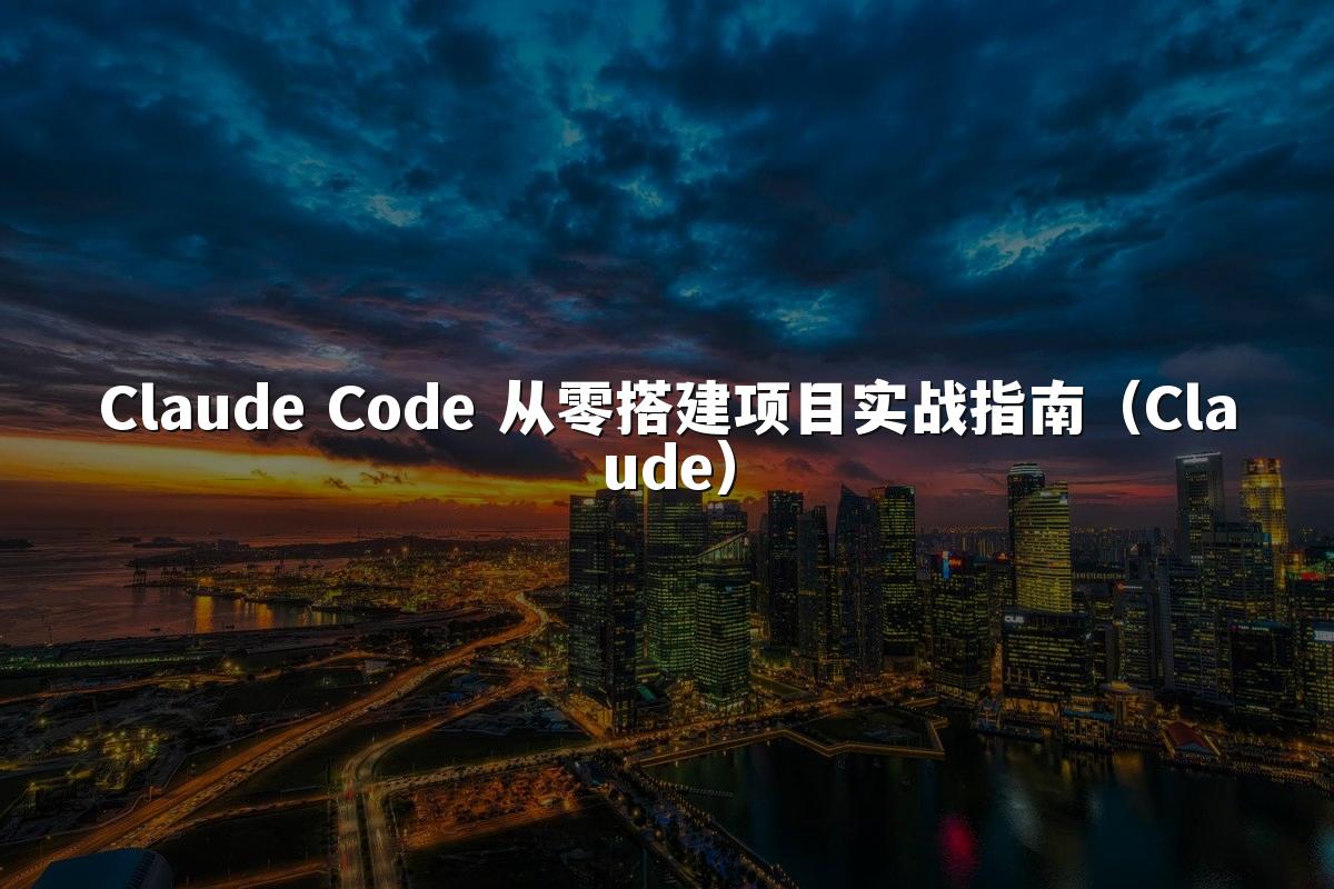 Claude Code 从零搭建项目实战指南(Claude)