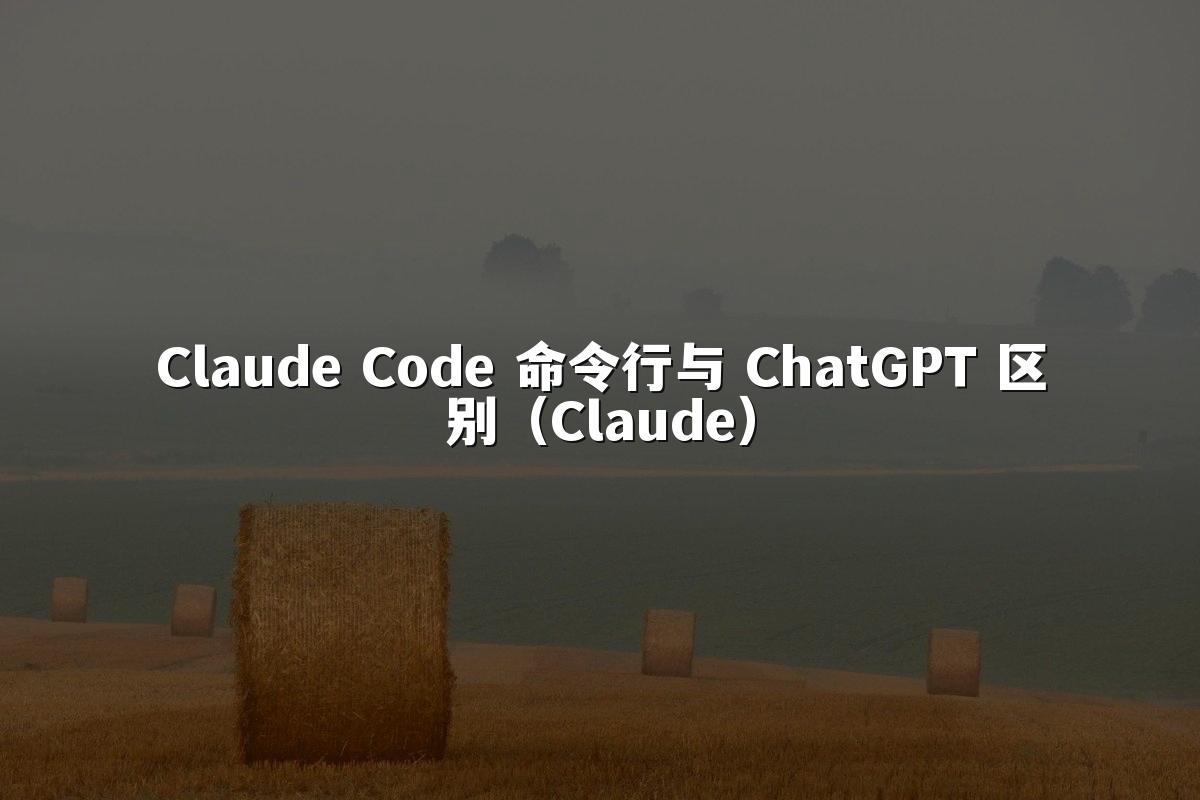 Claude Code 命令行与 ChatGPT 区别(Claude)