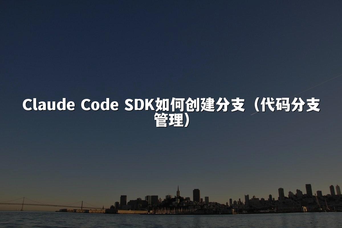 Claude Code SDK如何创建分支(代码分支管理)