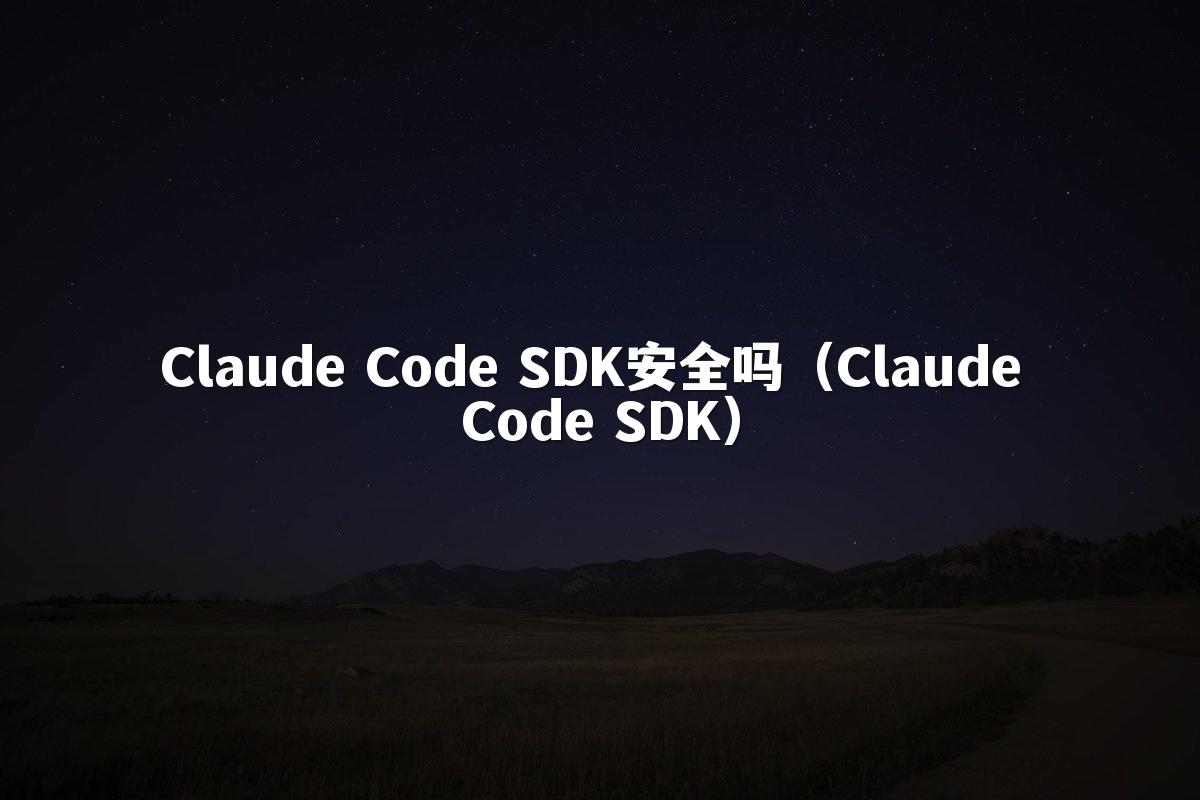 Claude Code SDK安全吗(Claude Code SDK)