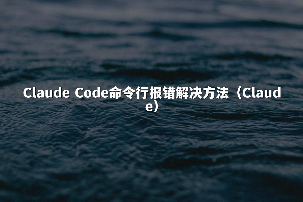 Claude Code命令行报错解决方法（Claude）