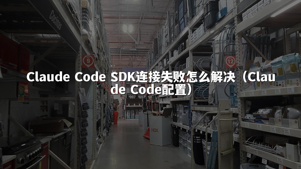 Claude Code SDK连接失败怎么解决(Claude Code配置)
