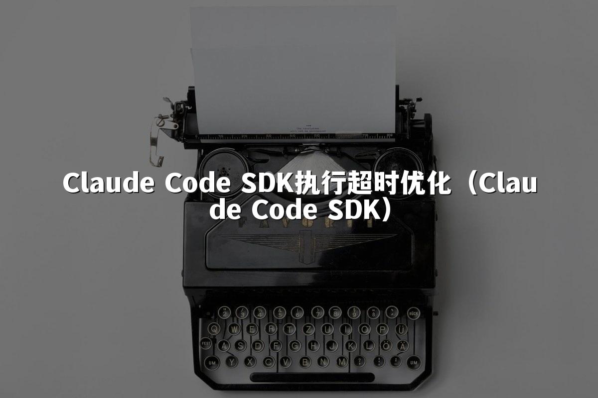 Claude Code SDK执行超时优化（Claude Code SDK）