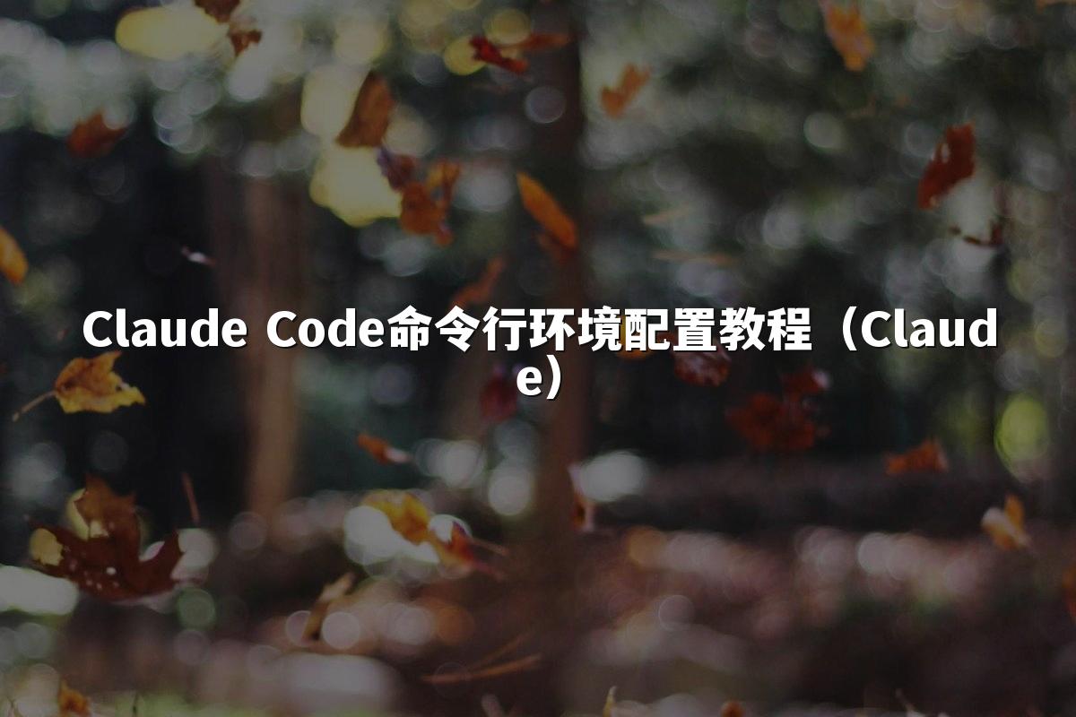 Claude Code命令行环境配置教程（Claude）