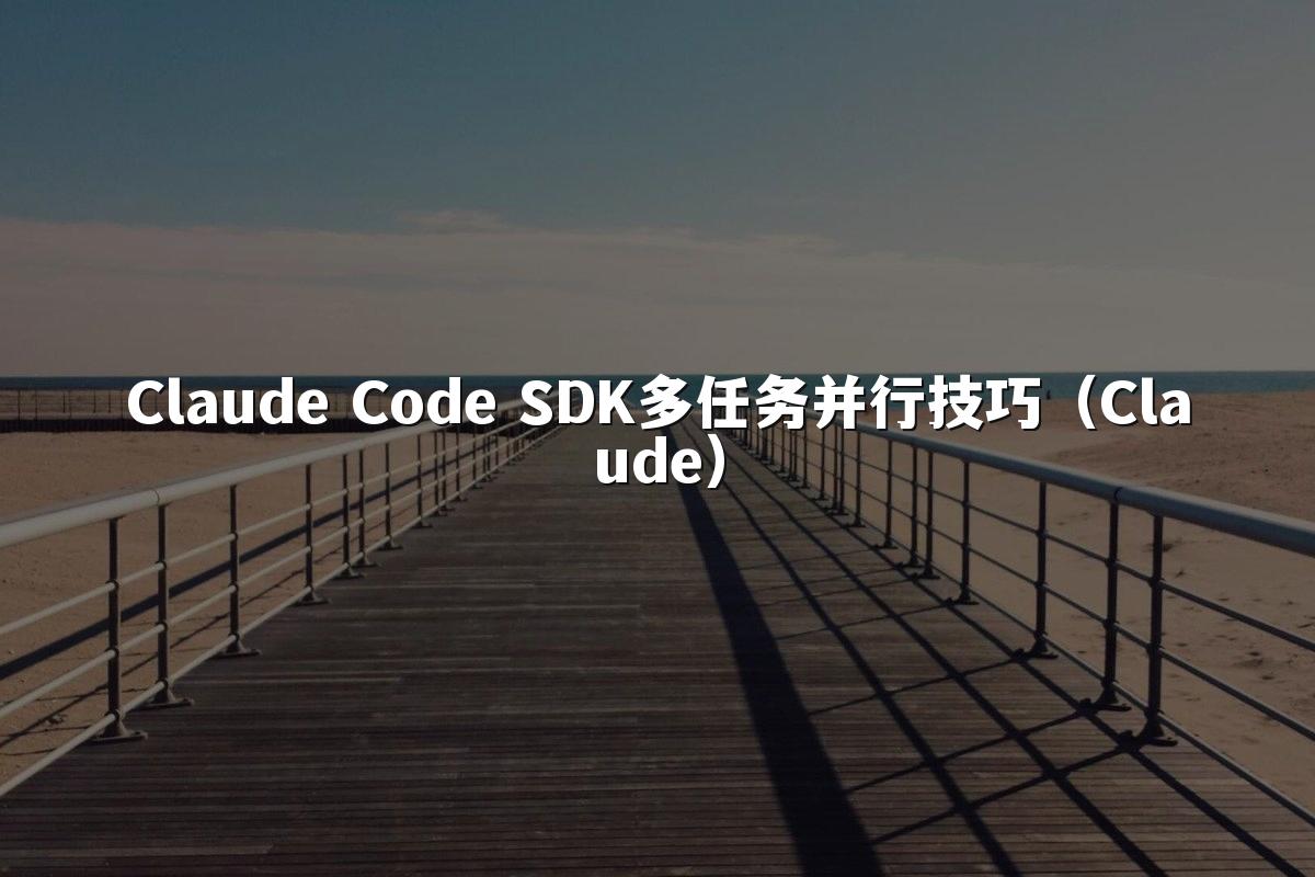 Claude Code SDK多任务并行技巧(Claude)