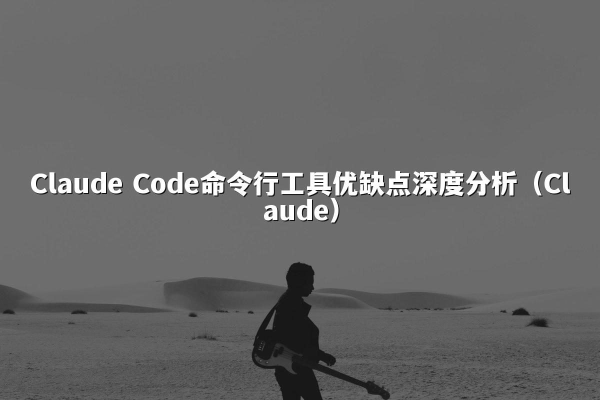 Claude Code命令行工具优缺点深度分析（Claude）