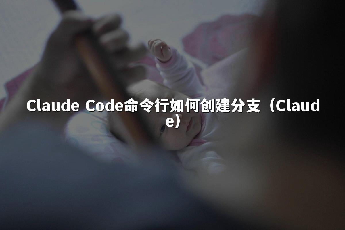 Claude Code命令行如何创建分支（Claude）