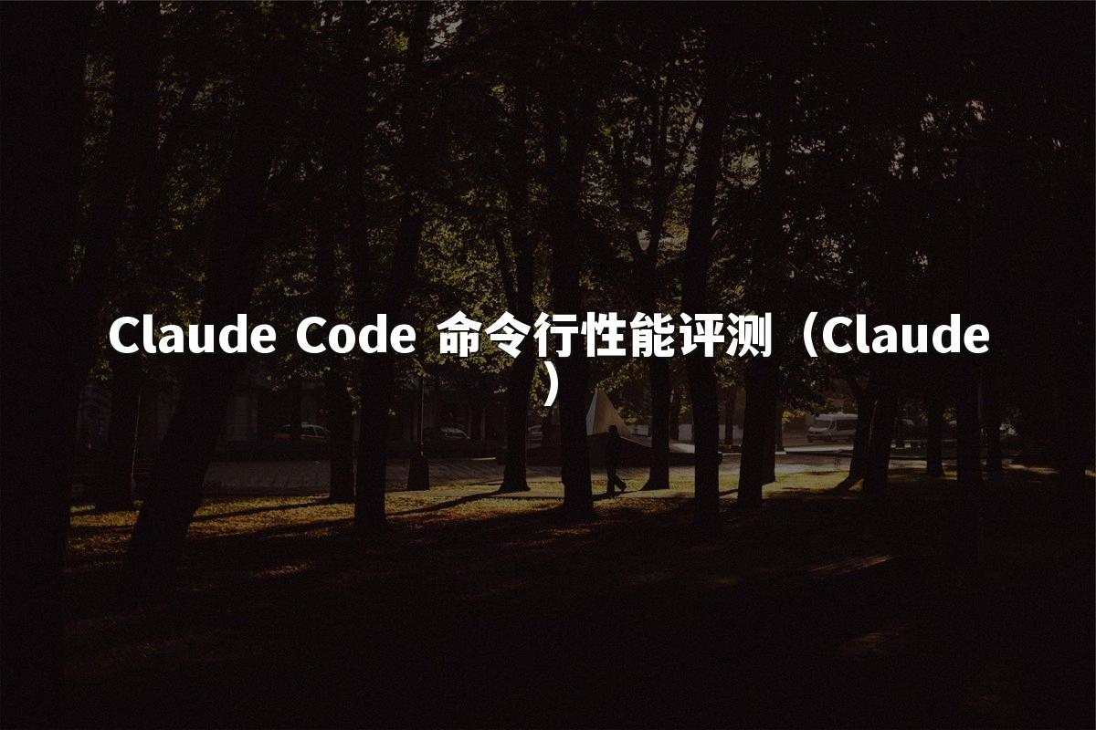 Claude Code 命令行性能评测（Claude）