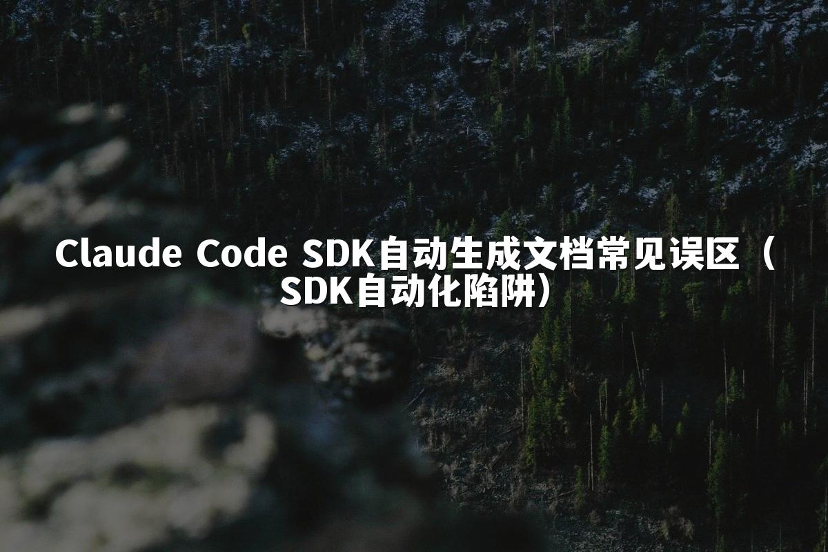 Claude Code SDK自动生成文档常见误区(SDK自动化陷阱)