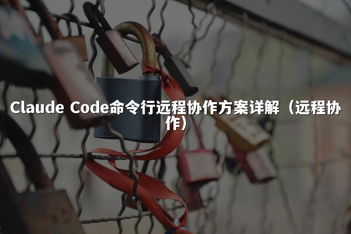 Claude Code命令行远程协作方案详解(远程协作)