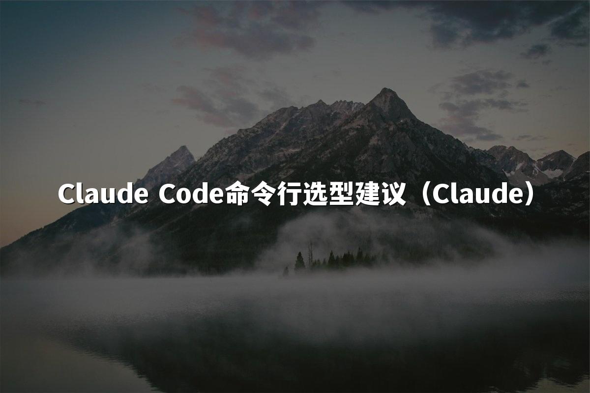 Claude Code命令行选型建议(Claude)