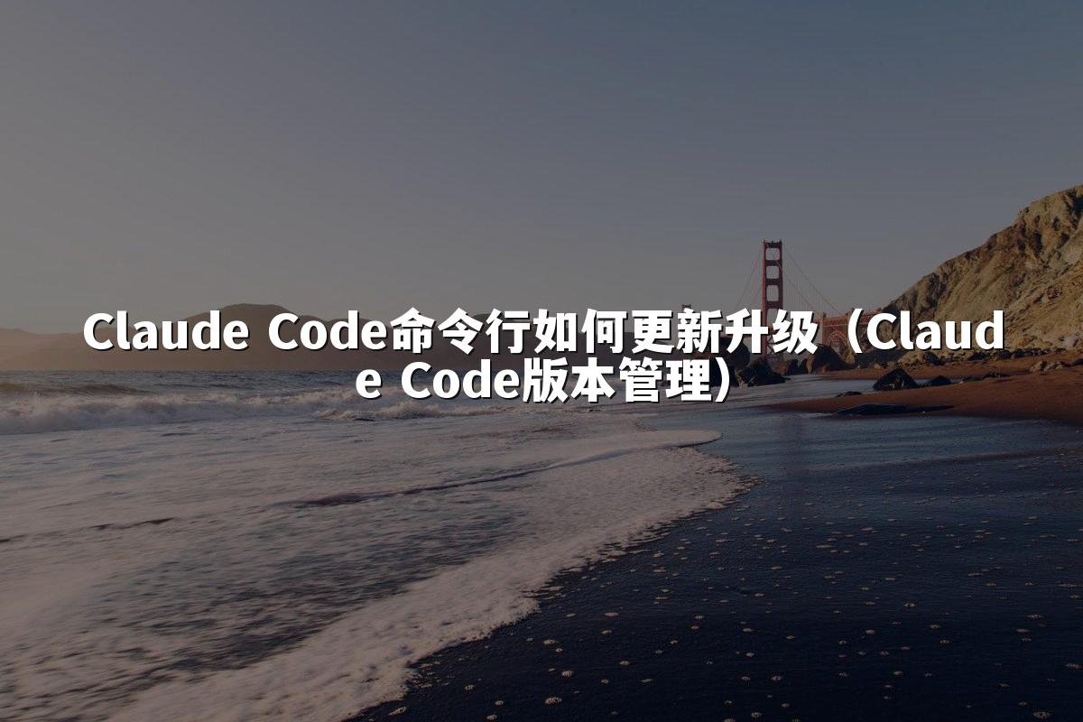 Claude Code命令行如何更新升级(Claude Code版本管理)