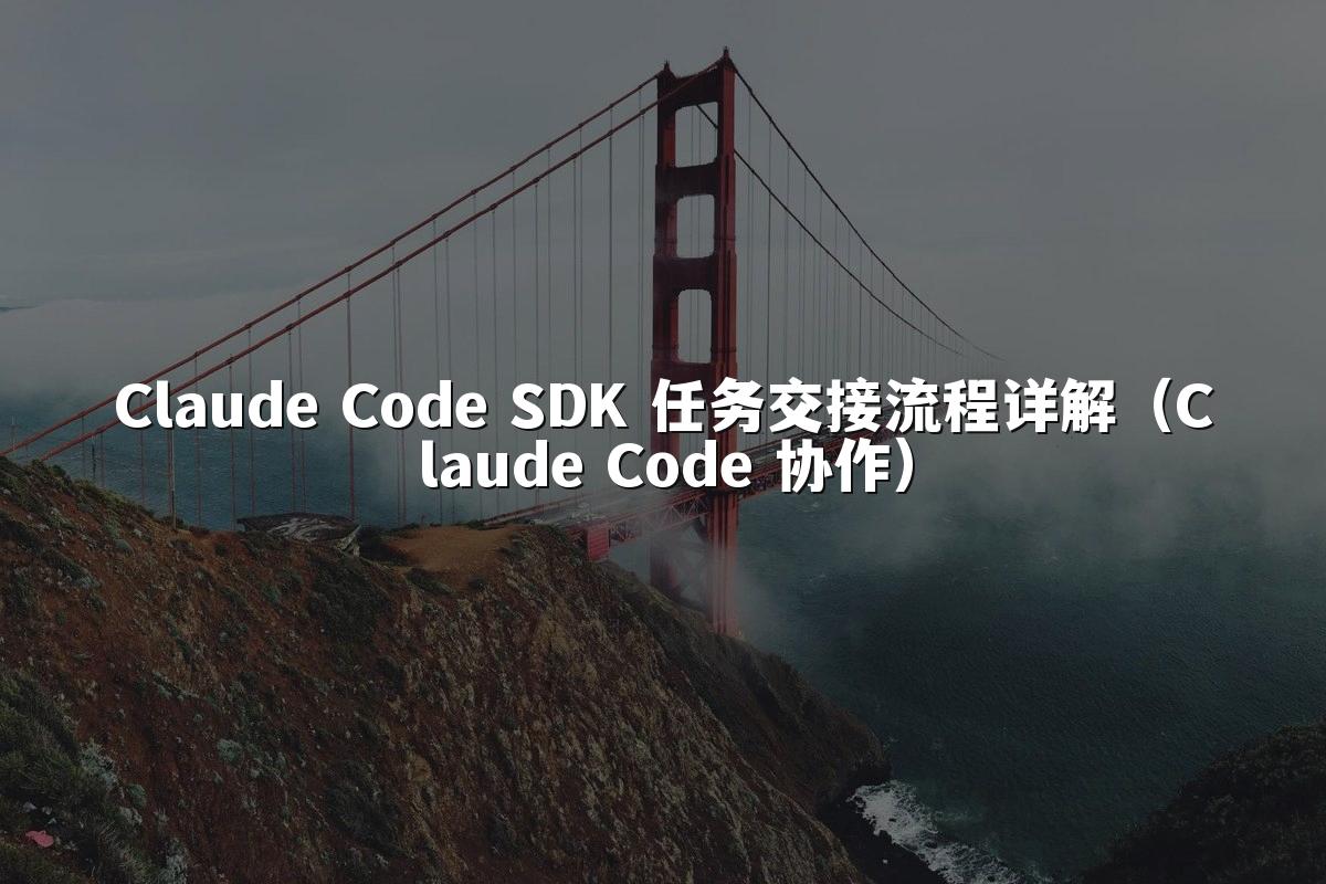 Claude Code SDK 任务交接流程详解(Claude Code 协作)