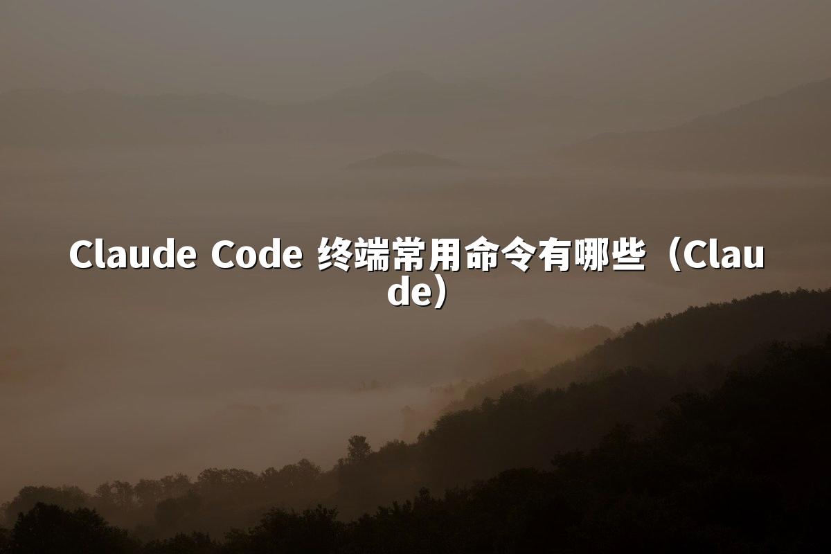 Claude Code 终端常用命令有哪些（Claude）