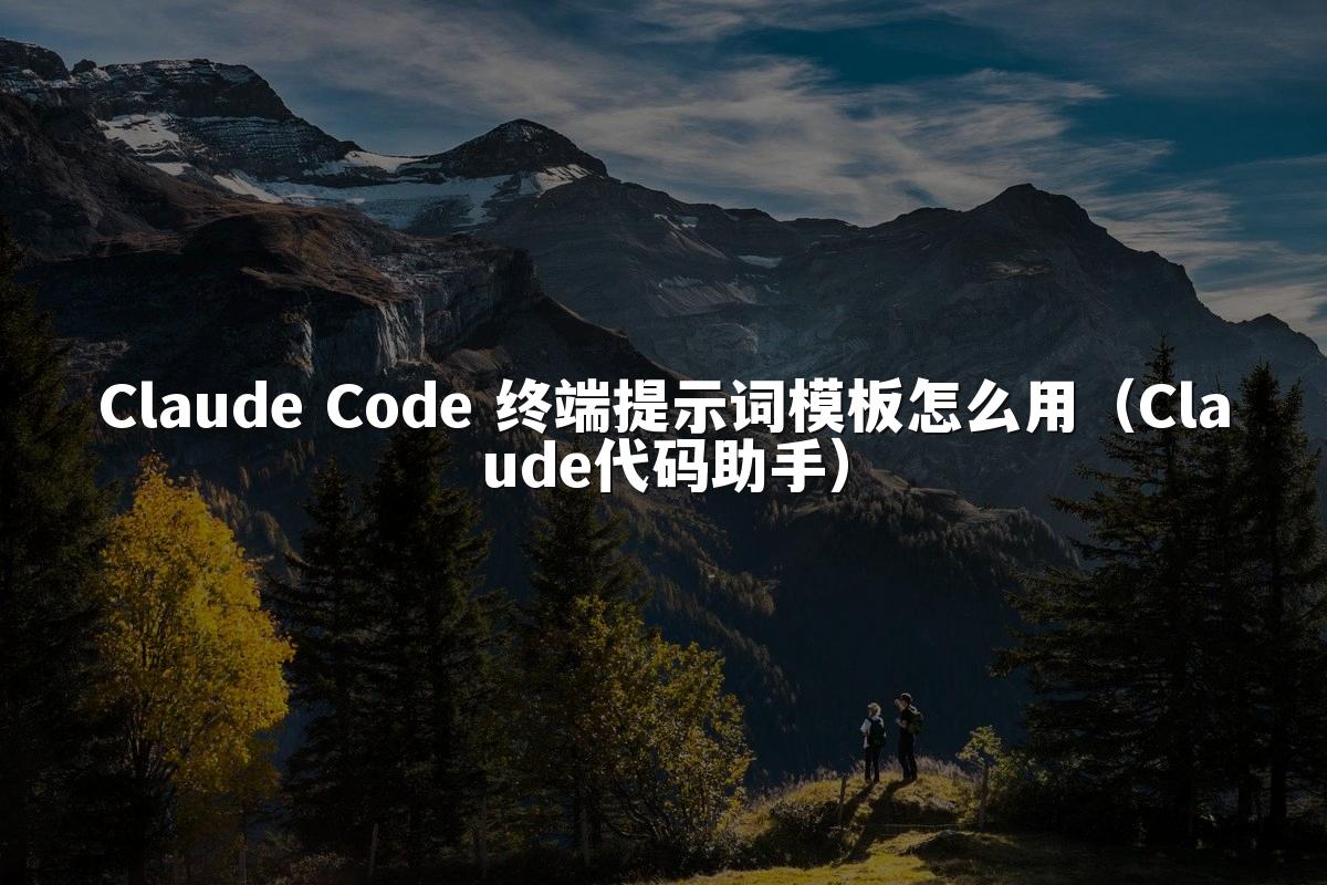 Claude Code 终端提示词模板怎么用（Claude代码助手）