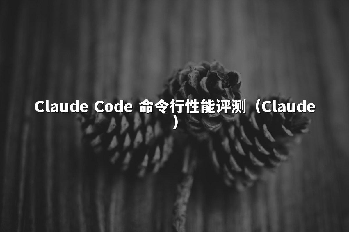Claude Code 命令行性能评测（Claude）