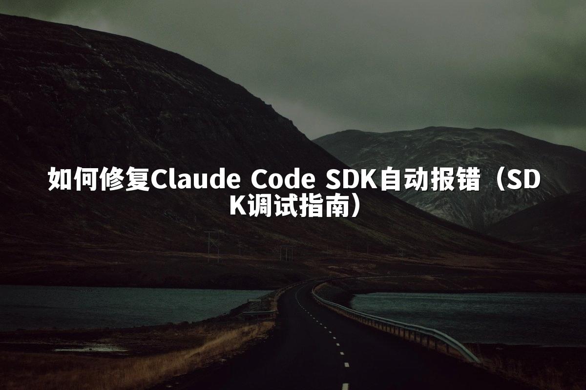 如何修复Claude Code SDK自动报错(SDK调试指南)