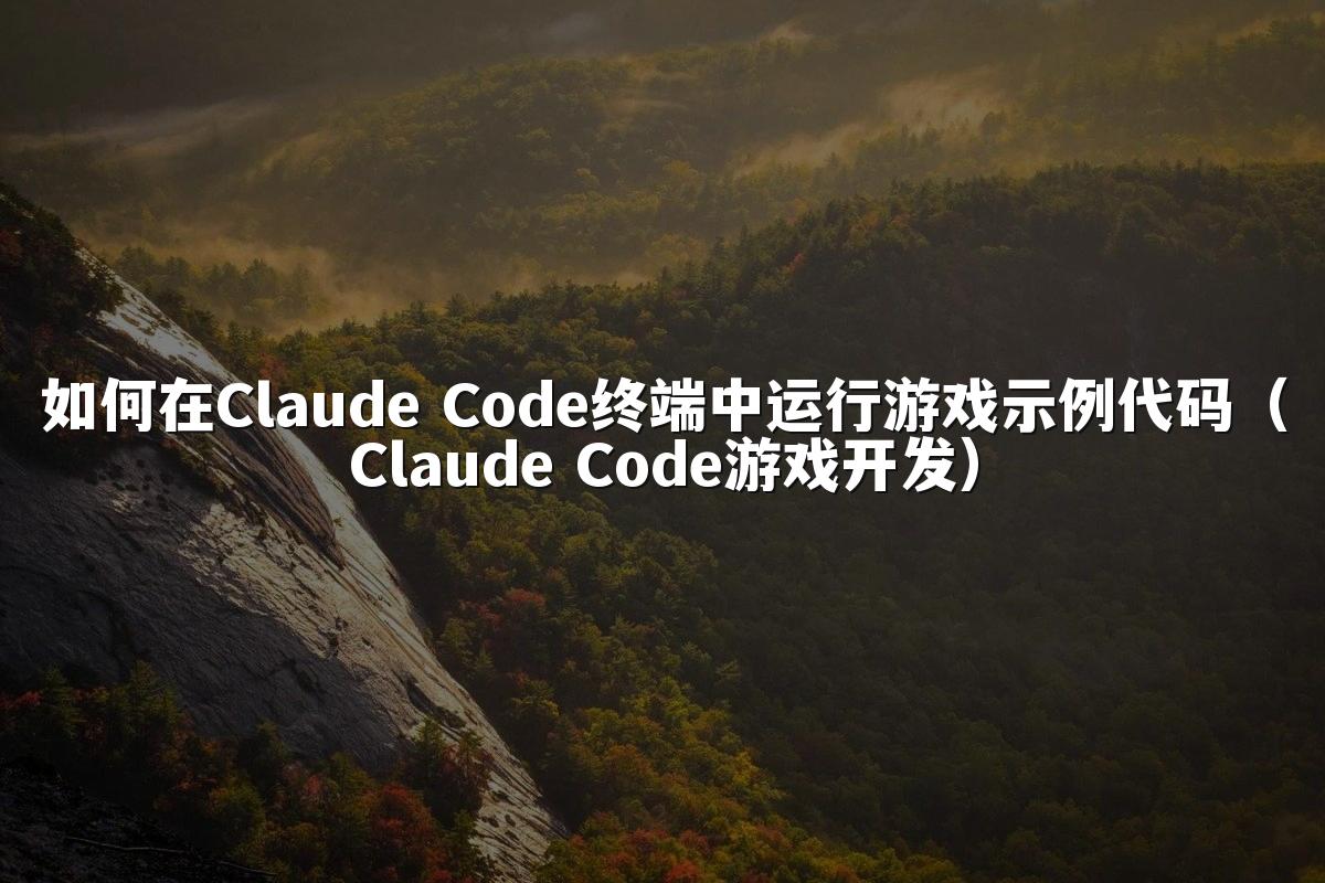 如何在Claude Code终端中运行游戏示例代码（Claude Code游戏开发）