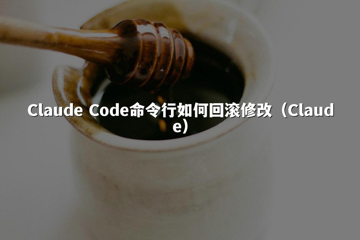 Claude Code命令行如何回滚修改（Claude）