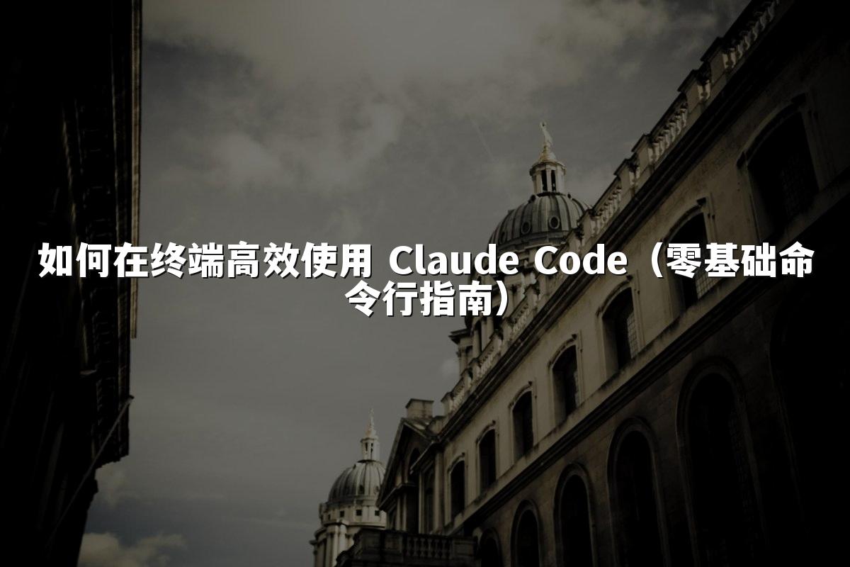 如何在终端高效使用 Claude Code(零基础命令行指南)
