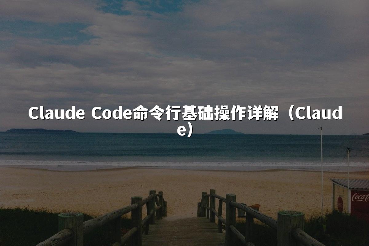 Claude Code命令行基础操作详解（Claude）
