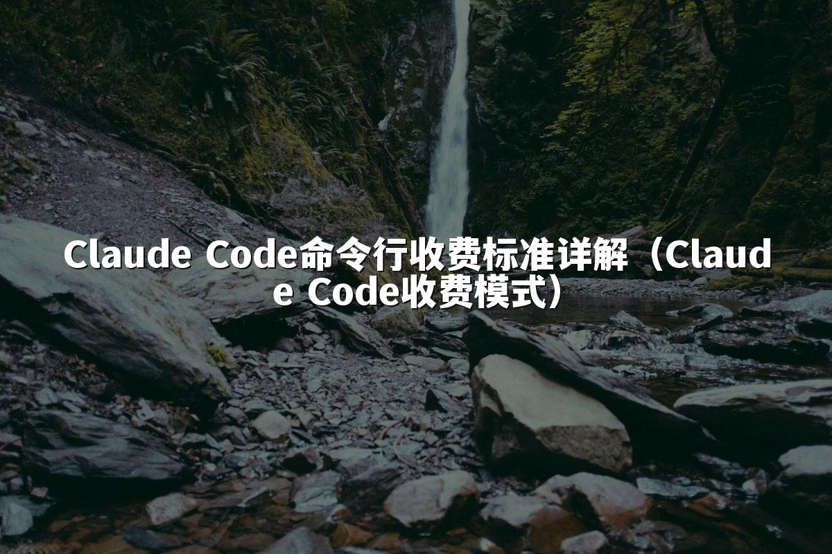 Claude Code命令行收费标准详解（Claude Code收费模式）