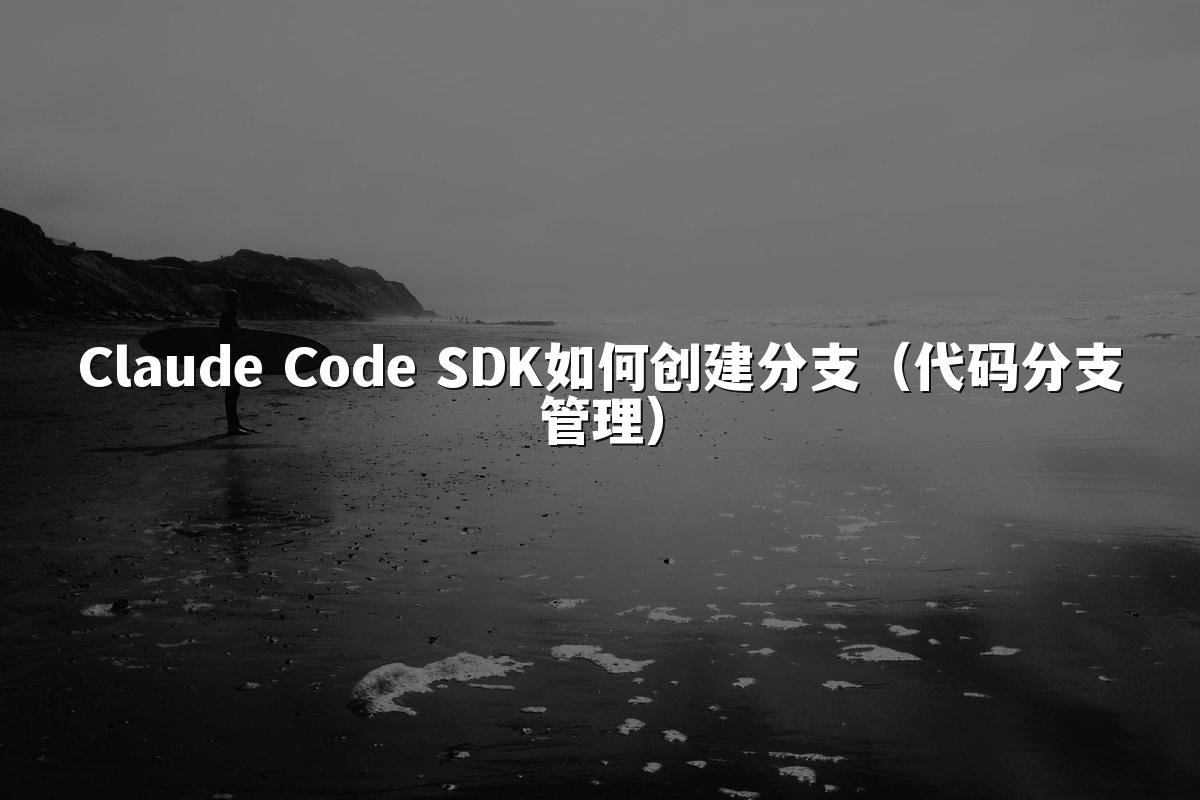 Claude Code SDK如何创建分支(代码分支管理)