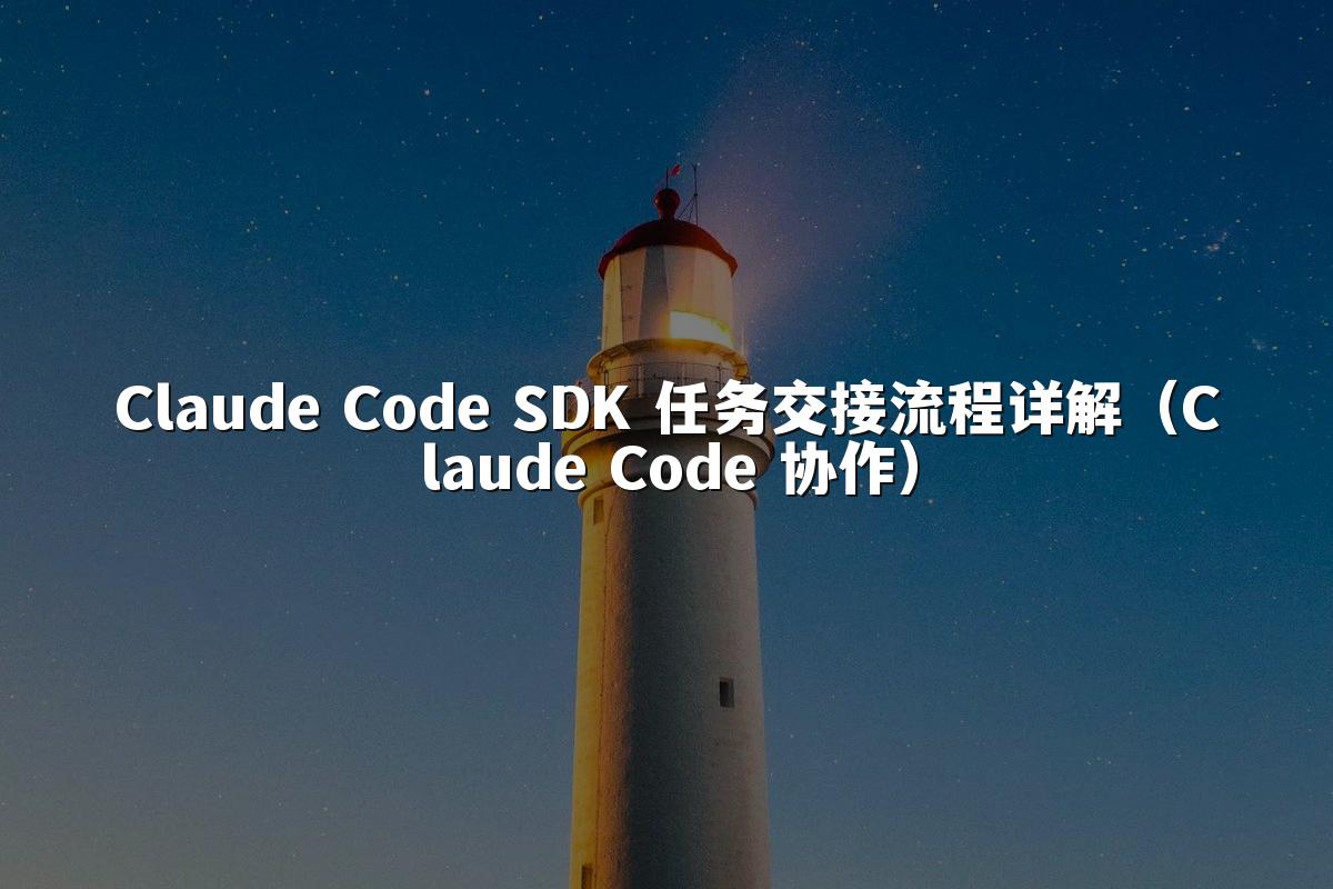 Claude Code SDK 任务交接流程详解(Claude Code 协作)