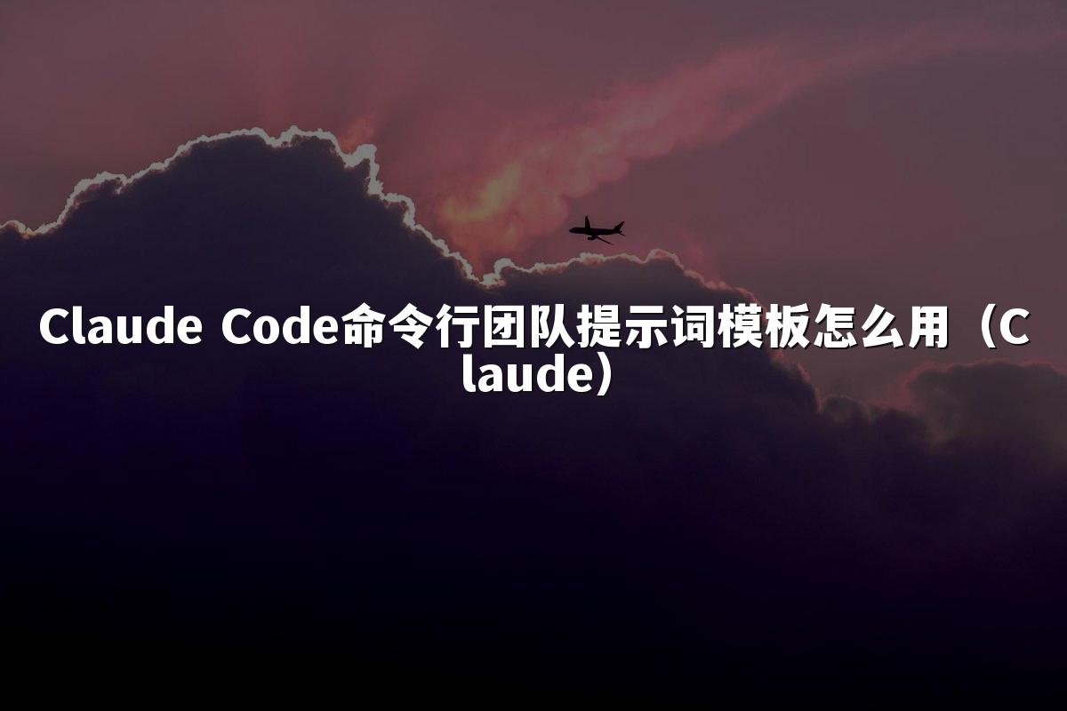 Claude Code命令行团队提示词模板怎么用(Claude)