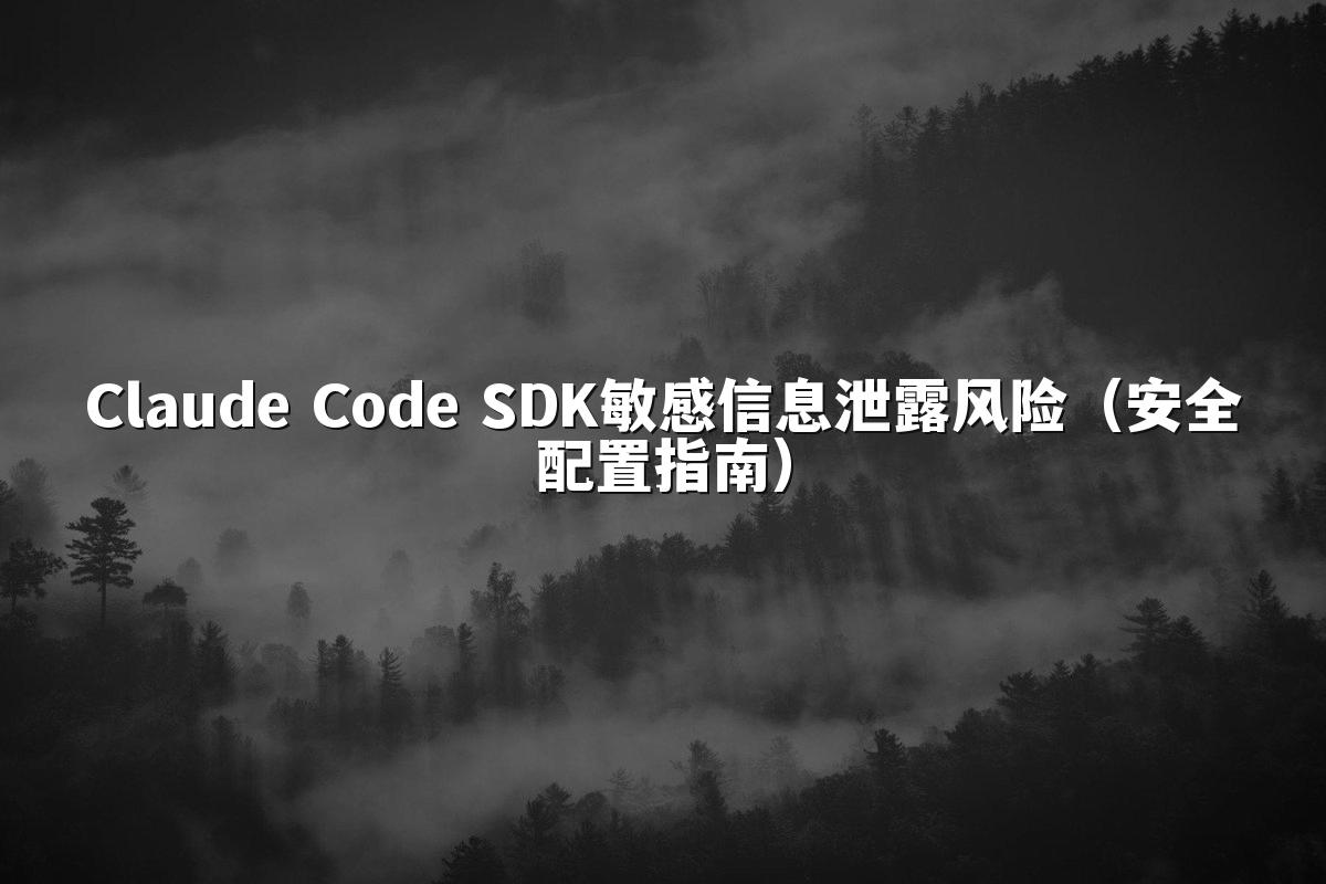 Claude Code SDK敏感信息泄露风险(安全配置指南)