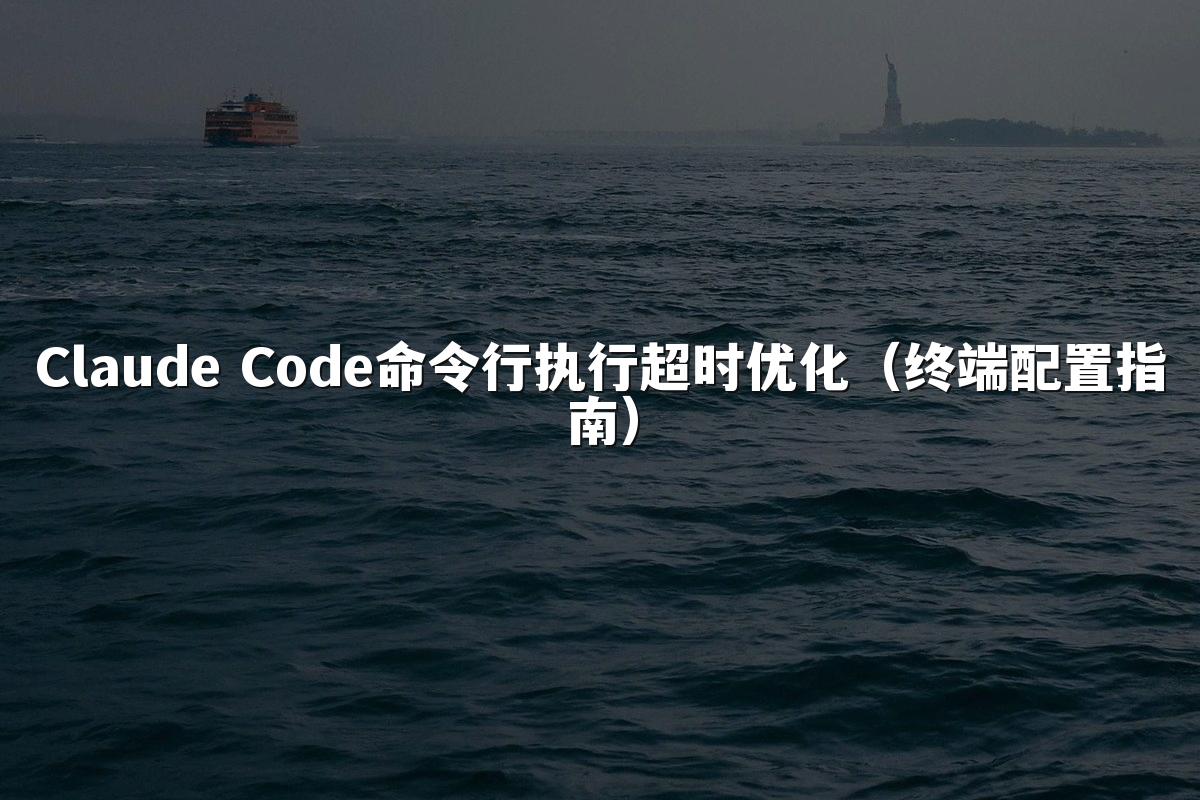 Claude Code命令行执行超时优化(终端配置指南)