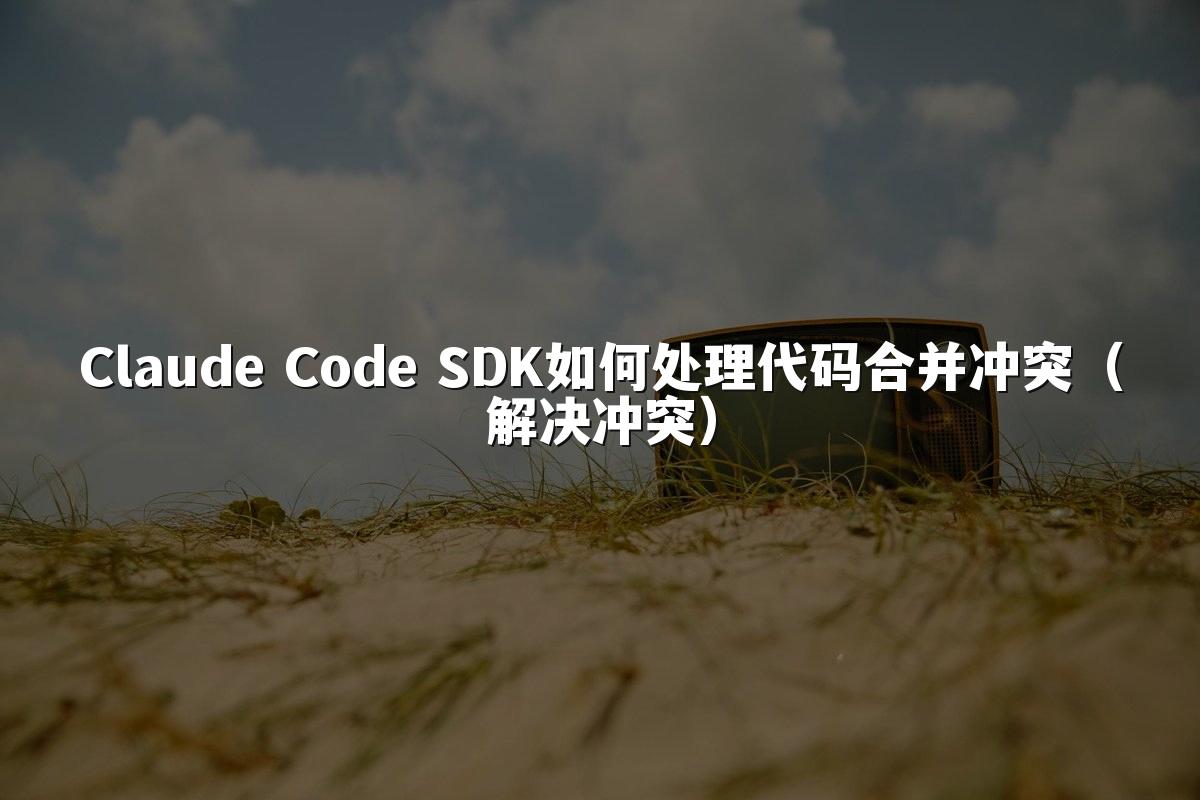 Claude Code SDK如何处理代码合并冲突(解决冲突)
